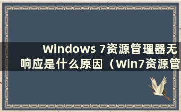 Windows 7资源管理器无响应是什么原因（Win7资源管理器无响应的解决方法）